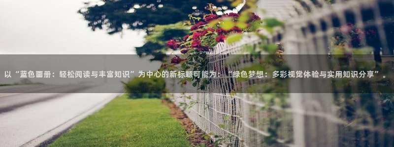 免费看韩漫的：以“蓝色画册：轻松阅读与丰富知识”为中心的新标题可能为：“绿色梦想：多彩视觉体验与实用知识分享”。