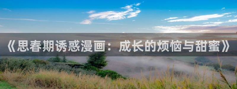 黄韩漫免费观看：《思春期诱惑漫画：成长的烦恼与甜蜜》