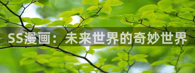 韩漫无删减官网入口：SS漫画：未来世界的奇妙世界